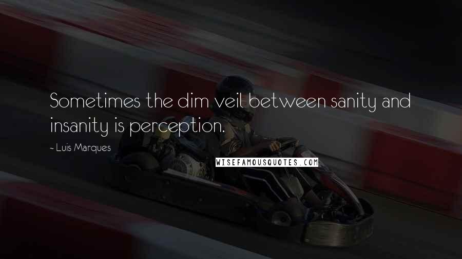 Luis Marques Quotes: Sometimes the dim veil between sanity and insanity is perception.