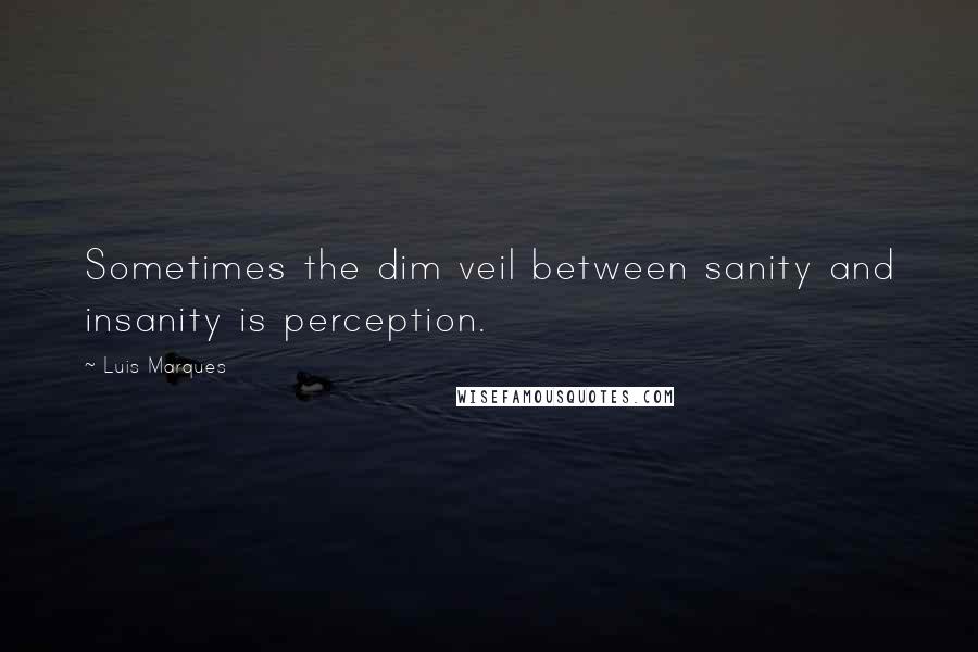 Luis Marques Quotes: Sometimes the dim veil between sanity and insanity is perception.
