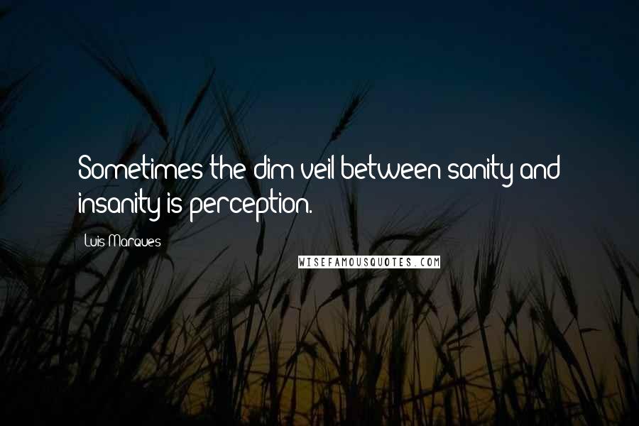 Luis Marques Quotes: Sometimes the dim veil between sanity and insanity is perception.