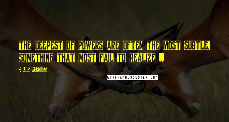 Luis Marques Quotes: The deepest of powers are often the most subtle. Something that most fail to realize ...