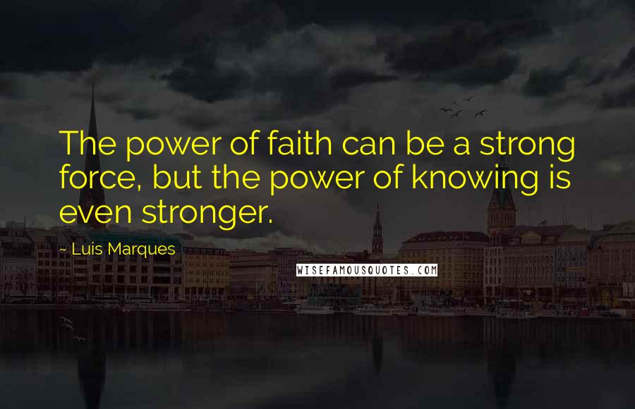 Luis Marques Quotes: The power of faith can be a strong force, but the power of knowing is even stronger.