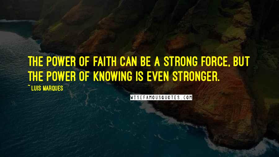 Luis Marques Quotes: The power of faith can be a strong force, but the power of knowing is even stronger.