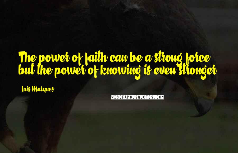 Luis Marques Quotes: The power of faith can be a strong force, but the power of knowing is even stronger.