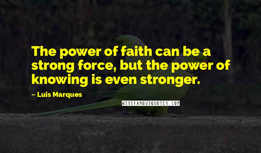 Luis Marques Quotes: The power of faith can be a strong force, but the power of knowing is even stronger.