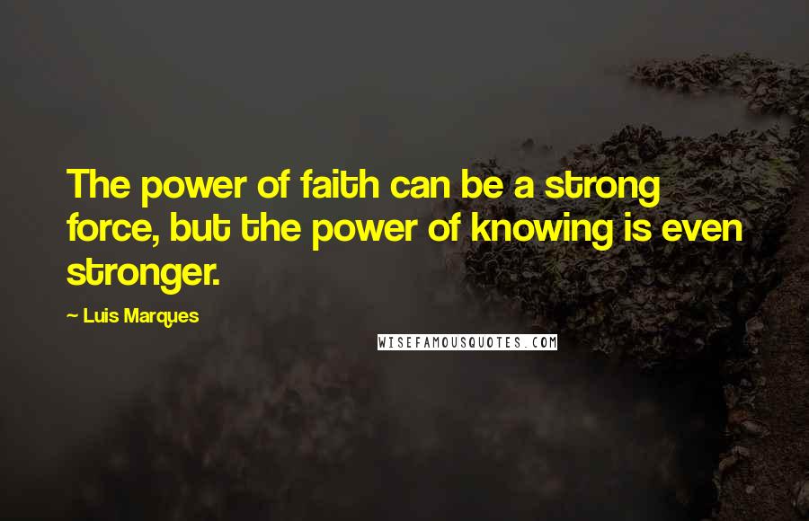 Luis Marques Quotes: The power of faith can be a strong force, but the power of knowing is even stronger.