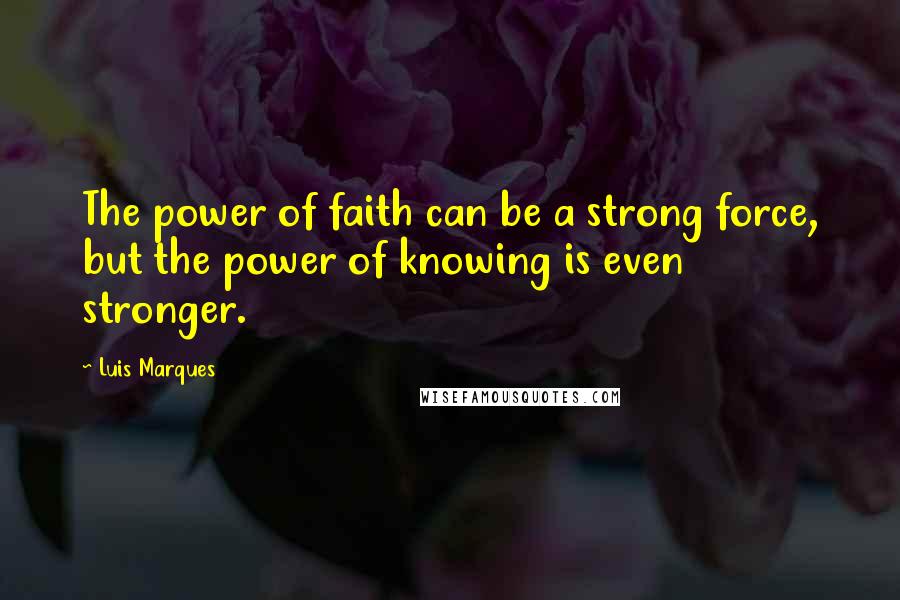 Luis Marques Quotes: The power of faith can be a strong force, but the power of knowing is even stronger. 