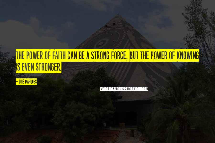 Luis Marques Quotes: The power of faith can be a strong force, but the power of knowing is even stronger.
