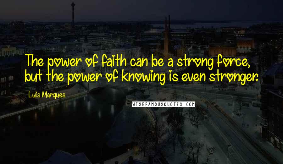 Luis Marques Quotes: The power of faith can be a strong force, but the power of knowing is even stronger. 