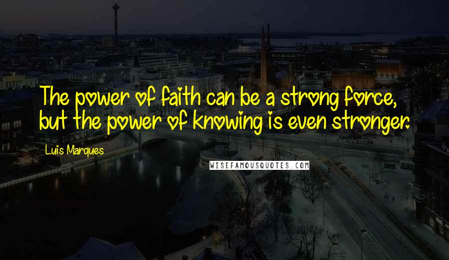 Luis Marques Quotes: The power of faith can be a strong force, but the power of knowing is even stronger.