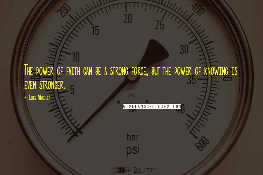 Luis Marques Quotes: The power of faith can be a strong force, but the power of knowing is even stronger.