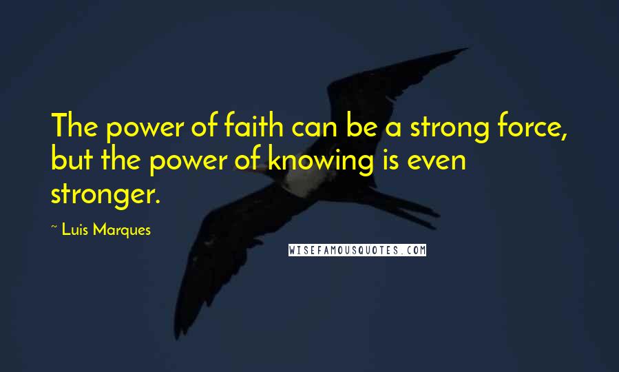 Luis Marques Quotes: The power of faith can be a strong force, but the power of knowing is even stronger. 