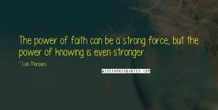 Luis Marques Quotes: The power of faith can be a strong force, but the power of knowing is even stronger.