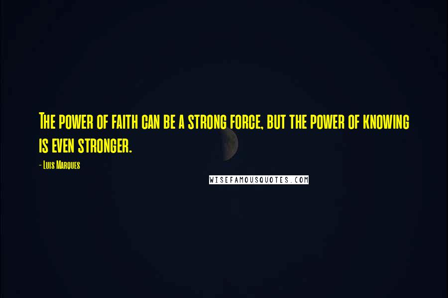 Luis Marques Quotes: The power of faith can be a strong force, but the power of knowing is even stronger.