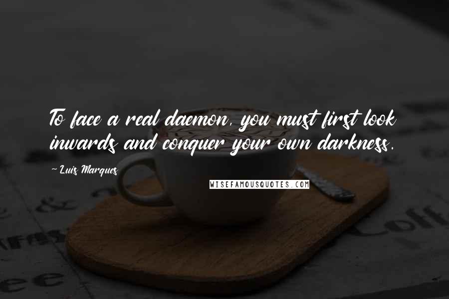 Luis Marques Quotes: To face a real daemon, you must first look inwards and conquer your own darkness.