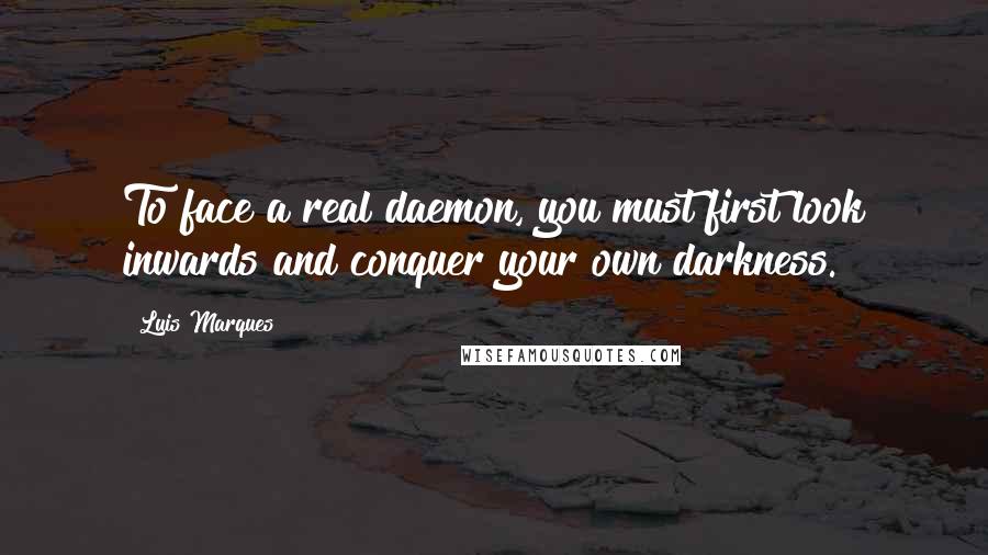 Luis Marques Quotes: To face a real daemon, you must first look inwards and conquer your own darkness.