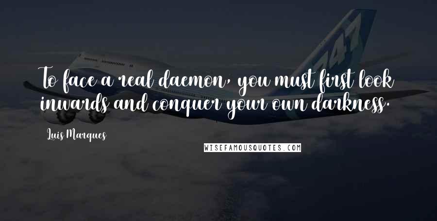 Luis Marques Quotes: To face a real daemon, you must first look inwards and conquer your own darkness.