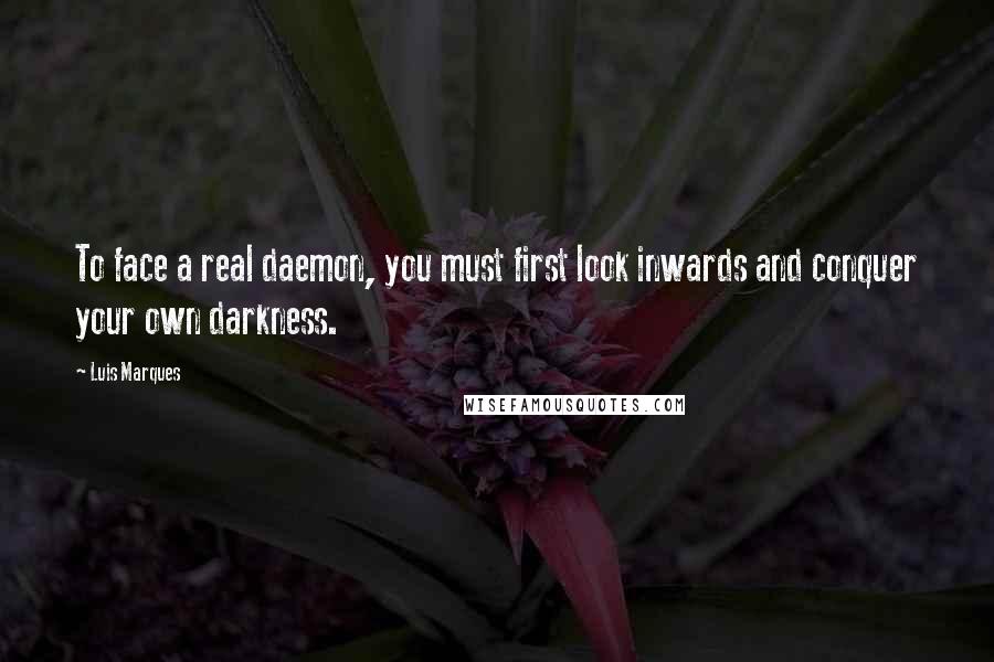 Luis Marques Quotes: To face a real daemon, you must first look inwards and conquer your own darkness.