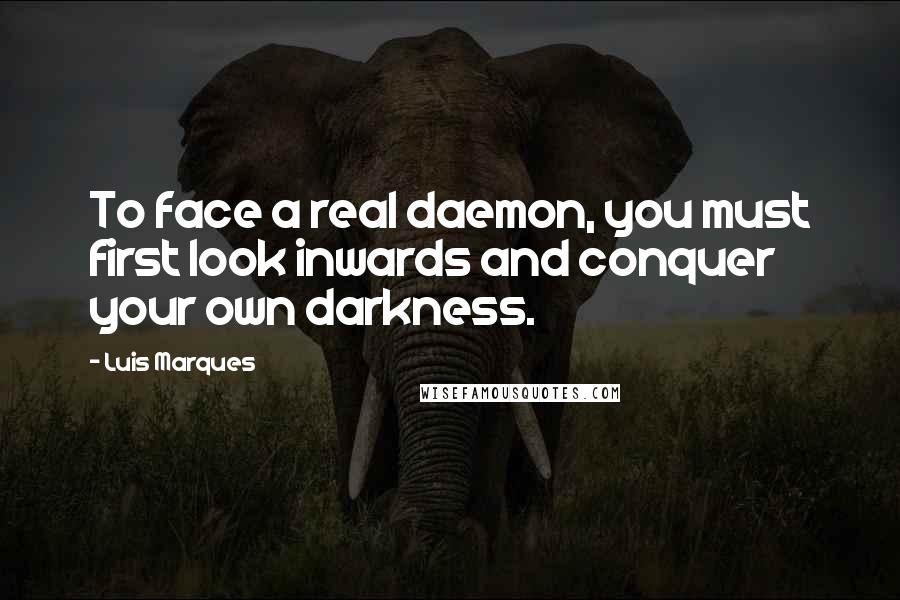 Luis Marques Quotes: To face a real daemon, you must first look inwards and conquer your own darkness.