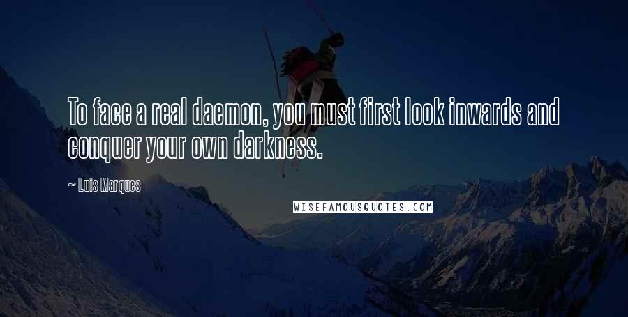 Luis Marques Quotes: To face a real daemon, you must first look inwards and conquer your own darkness.