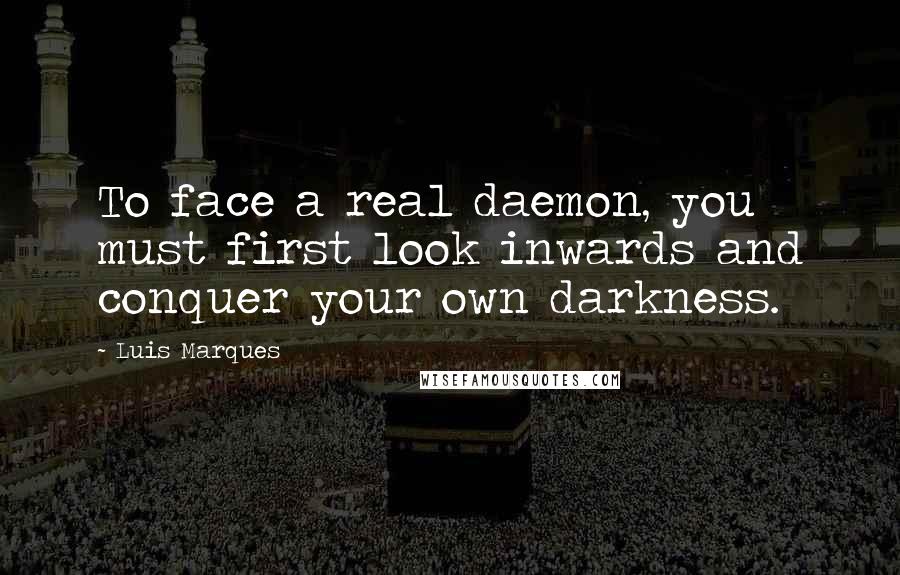 Luis Marques Quotes: To face a real daemon, you must first look inwards and conquer your own darkness.