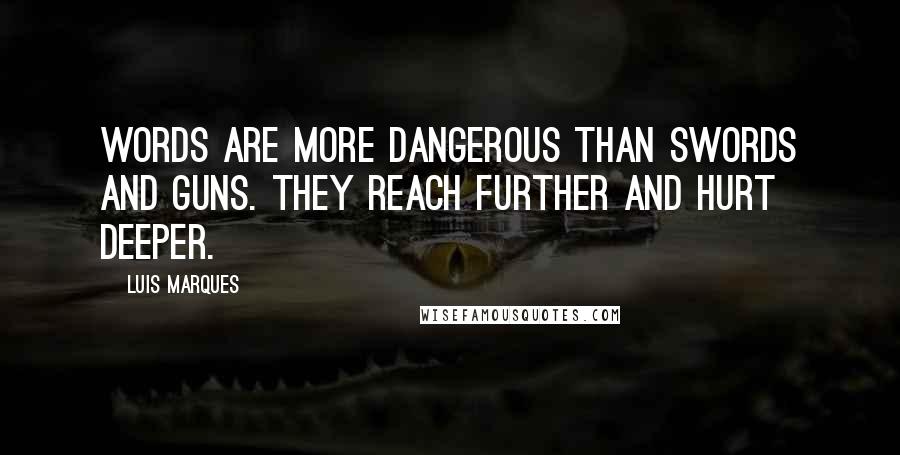 Luis Marques Quotes: Words are more dangerous than swords and guns. They reach further and hurt deeper.