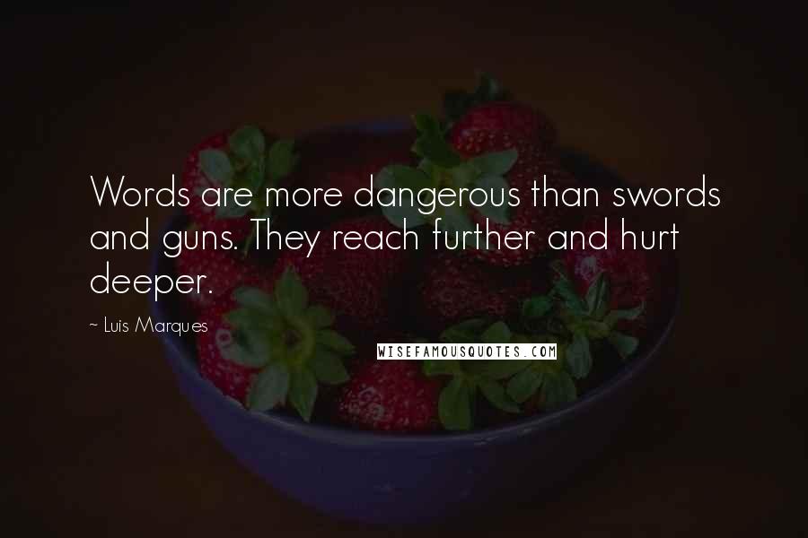Luis Marques Quotes: Words are more dangerous than swords and guns. They reach further and hurt deeper.