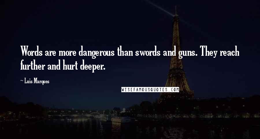 Luis Marques Quotes: Words are more dangerous than swords and guns. They reach further and hurt deeper.