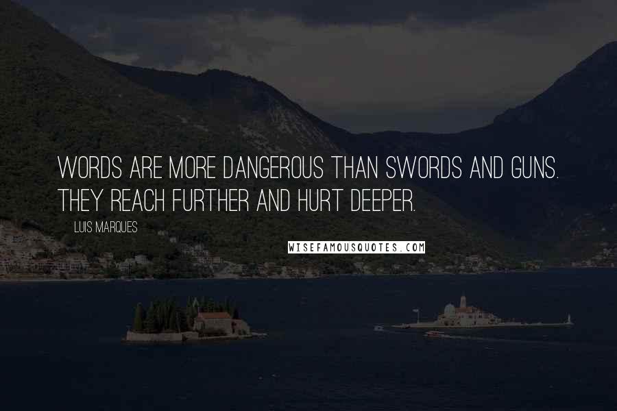 Luis Marques Quotes: Words are more dangerous than swords and guns. They reach further and hurt deeper.