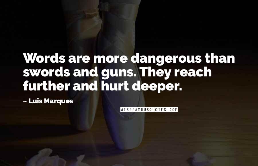 Luis Marques Quotes: Words are more dangerous than swords and guns. They reach further and hurt deeper.