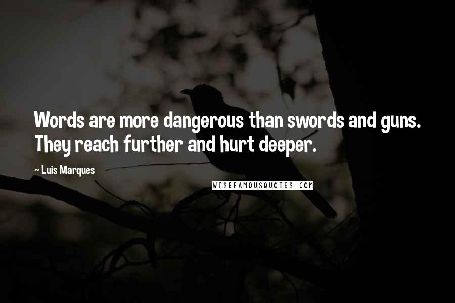 Luis Marques Quotes: Words are more dangerous than swords and guns. They reach further and hurt deeper.