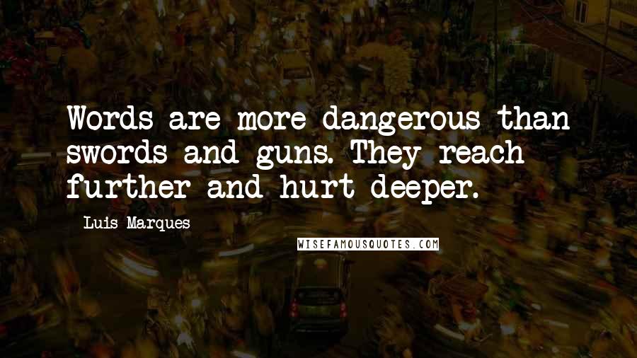 Luis Marques Quotes: Words are more dangerous than swords and guns. They reach further and hurt deeper.