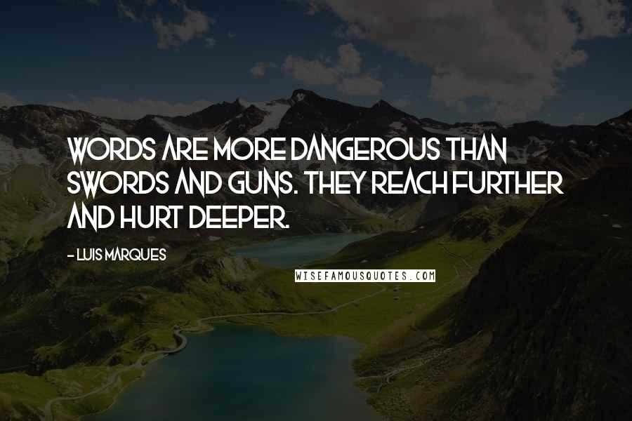 Luis Marques Quotes: Words are more dangerous than swords and guns. They reach further and hurt deeper.