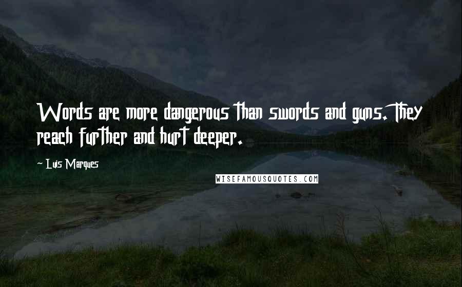 Luis Marques Quotes: Words are more dangerous than swords and guns. They reach further and hurt deeper.