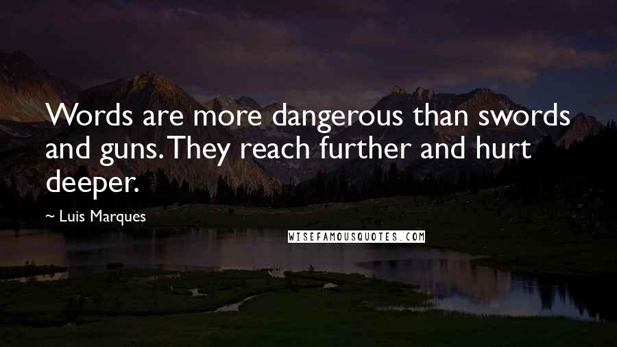 Luis Marques Quotes: Words are more dangerous than swords and guns. They reach further and hurt deeper.