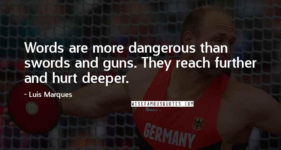 Luis Marques Quotes: Words are more dangerous than swords and guns. They reach further and hurt deeper.