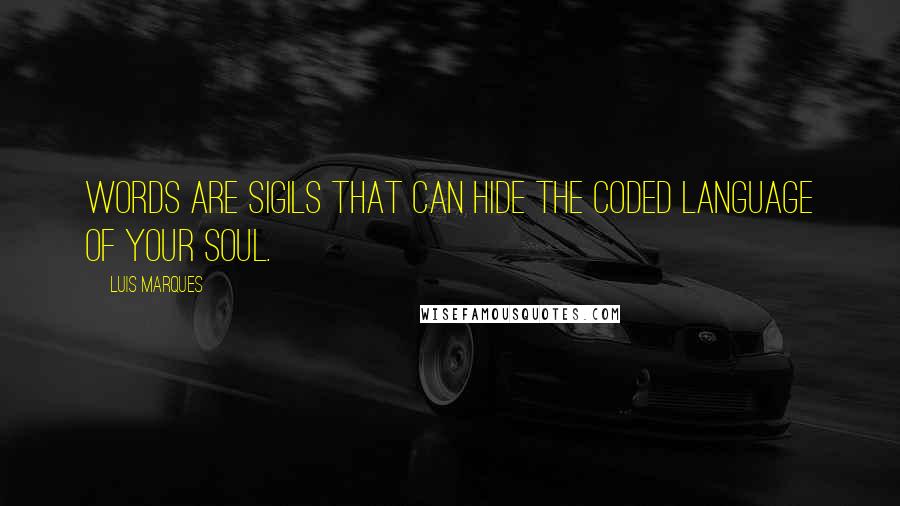Luis Marques Quotes: Words are sigils that can hide the coded language of your Soul.