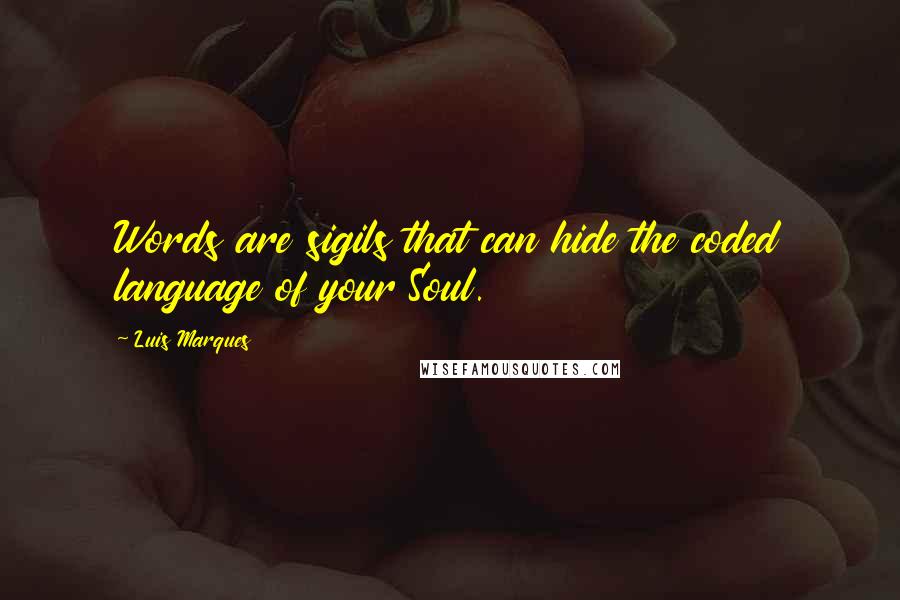 Luis Marques Quotes: Words are sigils that can hide the coded language of your Soul.