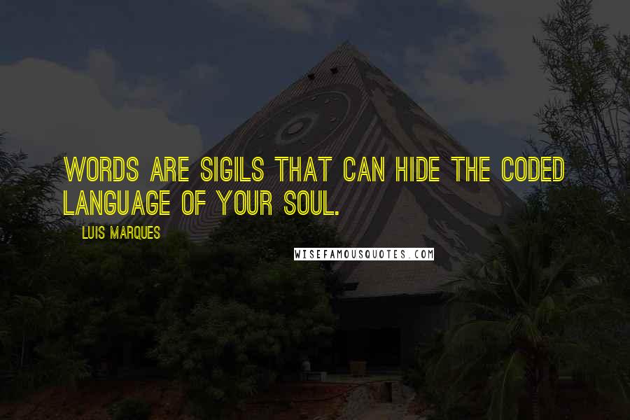Luis Marques Quotes: Words are sigils that can hide the coded language of your Soul.