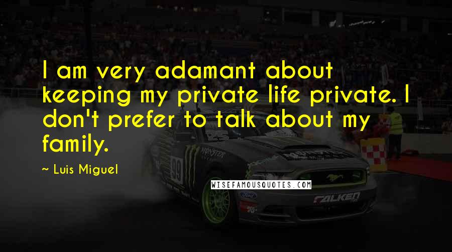 Luis Miguel Quotes: I am very adamant about keeping my private life private. I don't prefer to talk about my family.