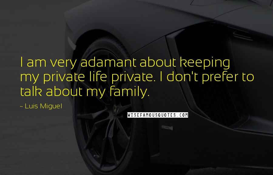 Luis Miguel Quotes: I am very adamant about keeping my private life private. I don't prefer to talk about my family.