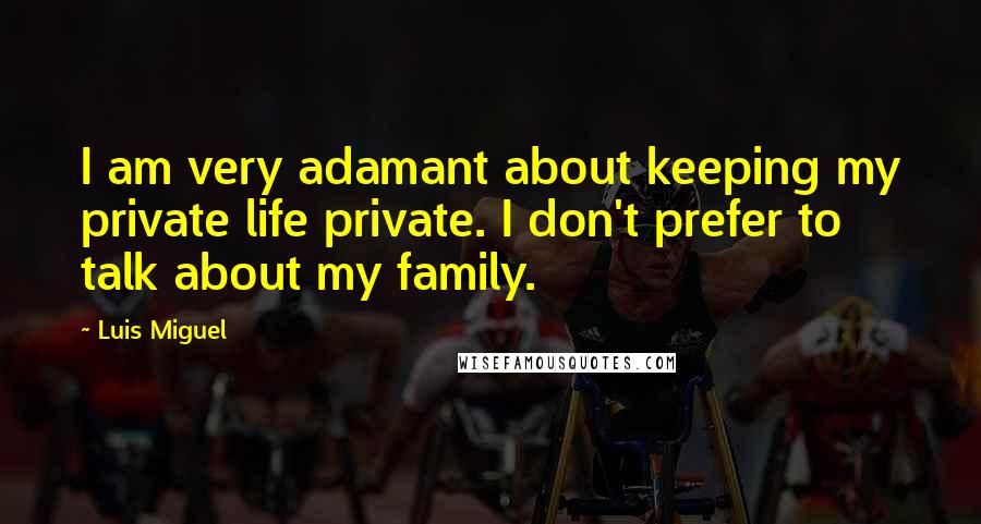 Luis Miguel Quotes: I am very adamant about keeping my private life private. I don't prefer to talk about my family.