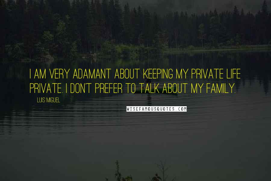 Luis Miguel Quotes: I am very adamant about keeping my private life private. I don't prefer to talk about my family.