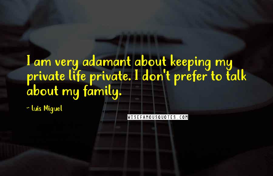 Luis Miguel Quotes: I am very adamant about keeping my private life private. I don't prefer to talk about my family.