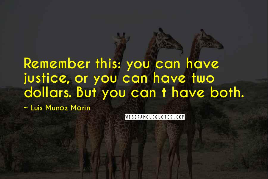Luis Munoz Marin Quotes: Remember this: you can have justice, or you can have two dollars. But you can t have both.