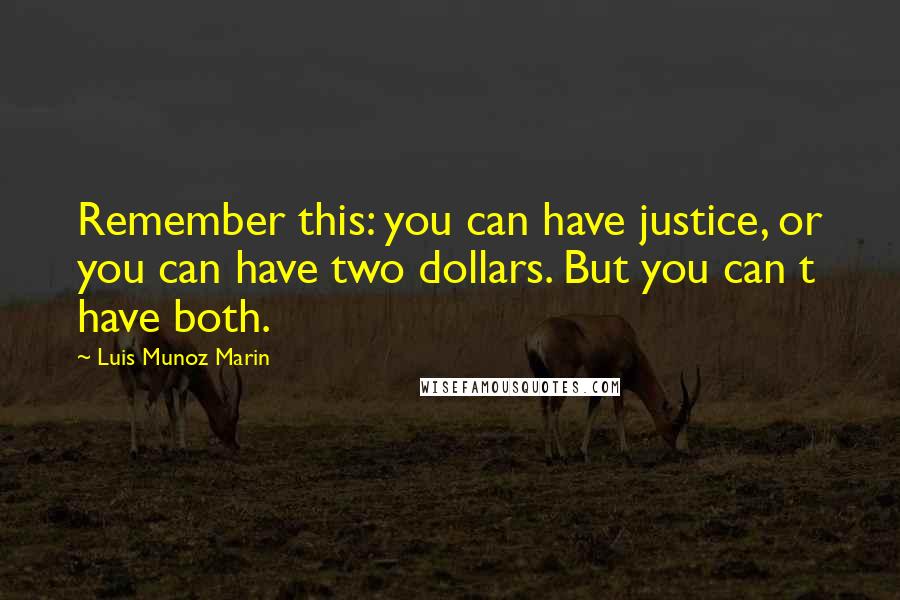 Luis Munoz Marin Quotes: Remember this: you can have justice, or you can have two dollars. But you can t have both.