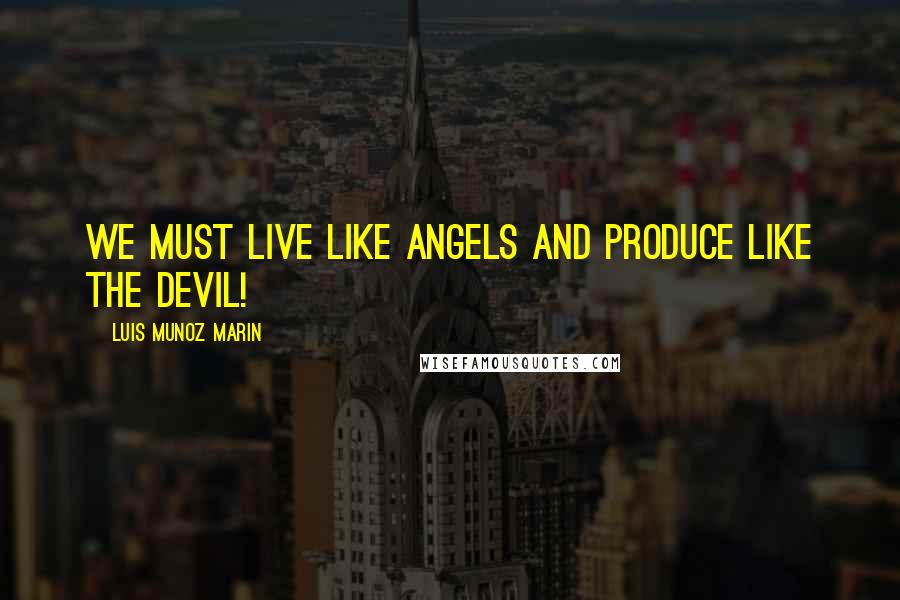 Luis Munoz Marin Quotes: We must live like angels and produce like the devil!