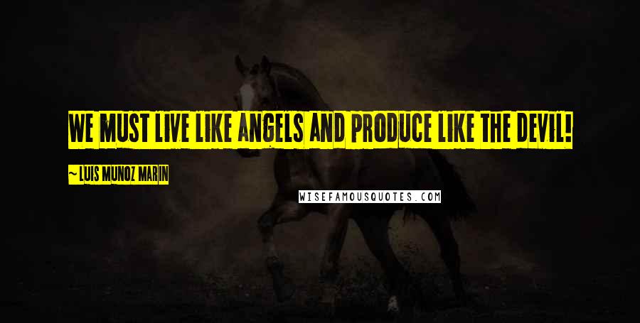 Luis Munoz Marin Quotes: We must live like angels and produce like the devil!