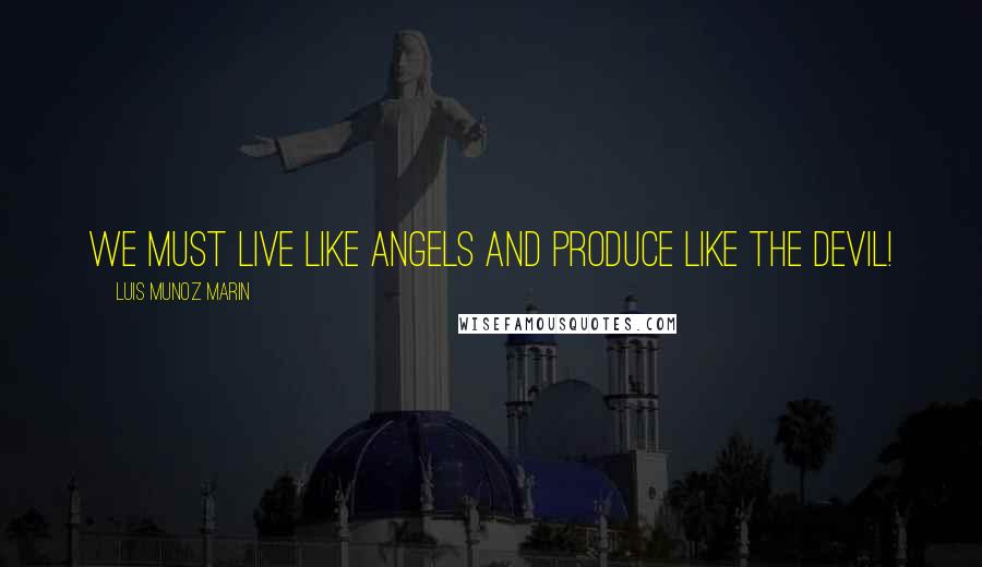 Luis Munoz Marin Quotes: We must live like angels and produce like the devil!