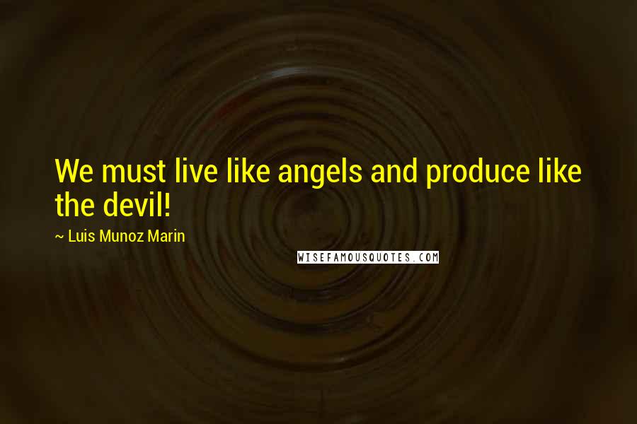 Luis Munoz Marin Quotes: We must live like angels and produce like the devil!