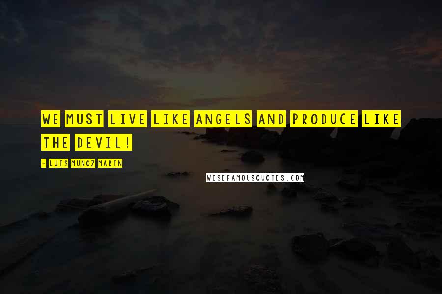 Luis Munoz Marin Quotes: We must live like angels and produce like the devil!